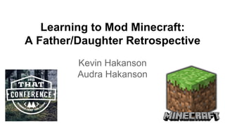 Learning to Mod Minecraft:
A Father/Daughter Retrospective
Kevin Hakanson
Audra Hakanson
 