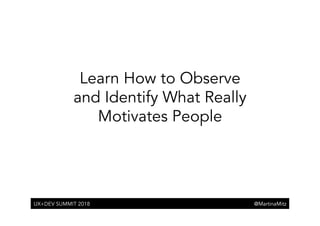 @MartinaMitz@MartinaMitz
Learn How to Observe
and Identify What Really
Motivates People
UX+DEV SUMMIT 2018
 