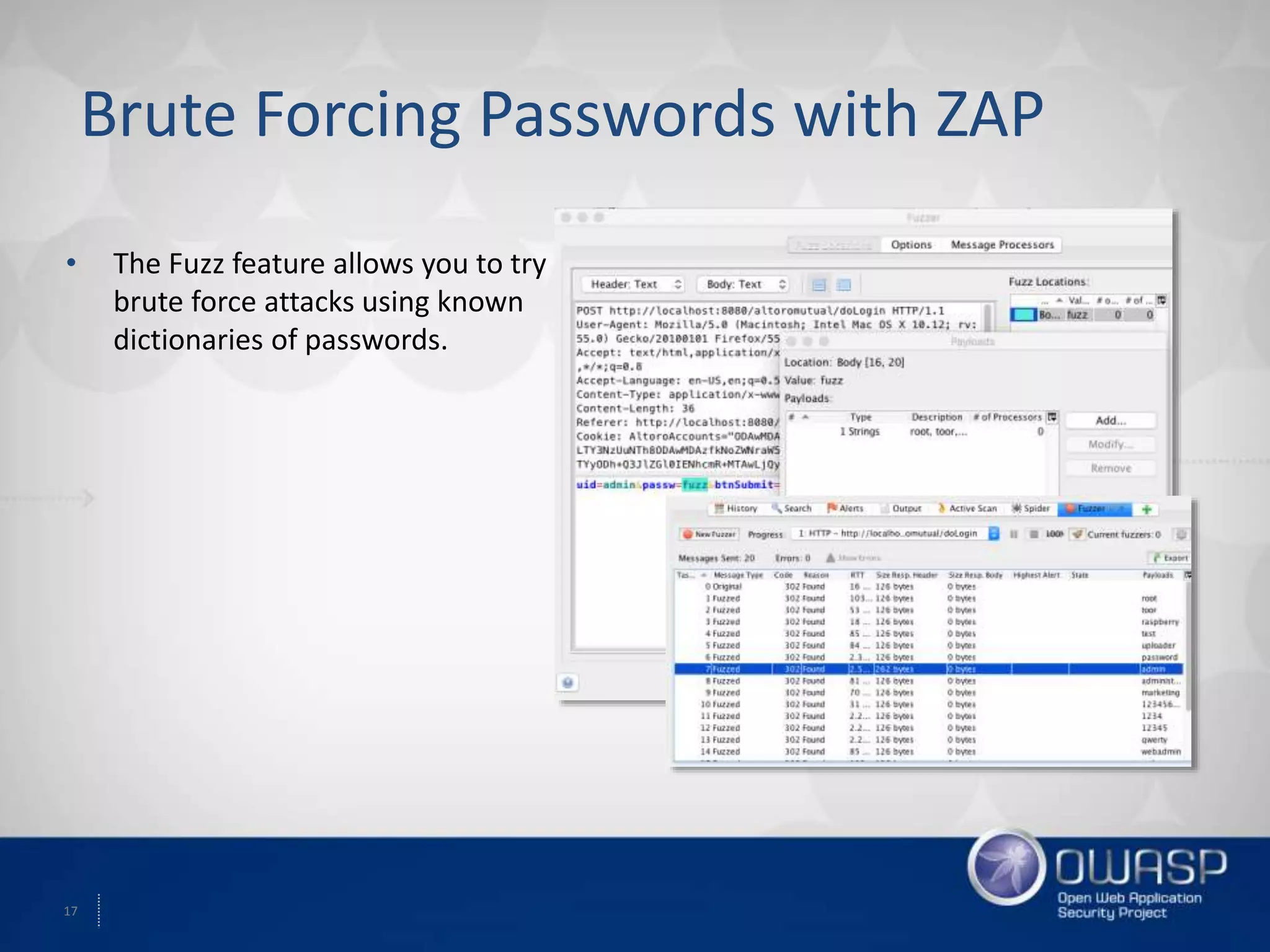 17
Brute Forcing Passwords with ZAP
• The Fuzz feature allows you to try
brute force attacks using known
dictionaries of passwords.
 