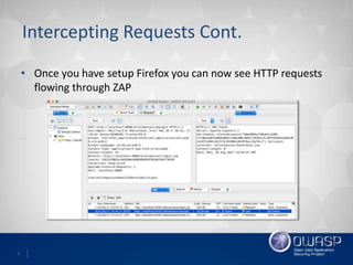 8
Intercepting Requests Cont.
• Once you have setup Firefox you can now see HTTP requests
flowing through ZAP
 