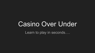 Casino Over Under
Learn to play in seconds….
 