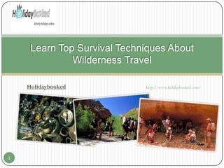 Learn Top Survival Techniques About
Wilderness Travel
Holidaybooked

1

http://www.holidaybooked.com/

 
