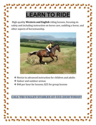 LEARN TO RIDE<br /> High-quality Western and English riding lessons, focusing on safety and including instruction on horse care, saddling a horse, and other aspects of horsemanship.<br />,[object Object]