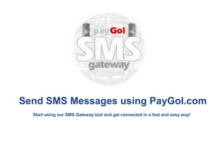 Send SMS Messages using PayGol.com
  Start using our SMS Gateway tool and get connected in a fast and easy way!
 