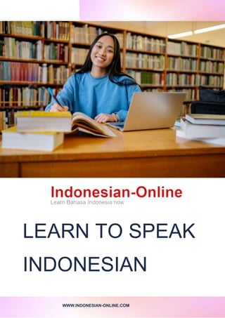 LEARN TO SPEAK
INDONESIAN
WWW.INDONESIAN-ONLINE.COM
 