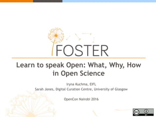 Learn to speak Open: What, Why, How
in Open Science
Iryna Kuchma, EIFL
Sarah Jones, Digital Curation Centre, University of Glasgow
OpenCon Nairobi 2016
 