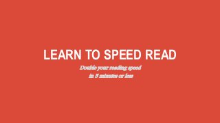 LEARN TO SPEED READ
Double your reading speed
in 5 minutes or less
 