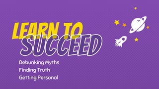 LEARN to
Debunking Myths
Finding Truth
Getting Personal
 