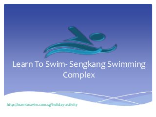 Learn To Swim- Sengkang Swimming
Complex
http://learntoswim.com.sg/holiday-activity
 