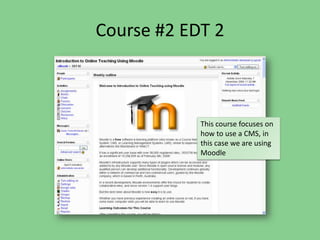 Course #2 EDT 2This course focuses on how to use a CMS, in this case we are using Moodle