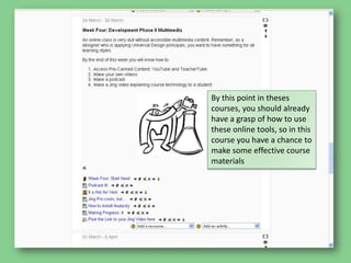By this point in theses courses, you should already have a grasp of how to use these online tools, so in this course you have a chance to make some effective course materials