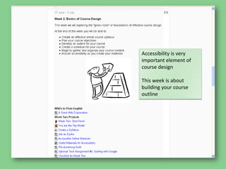 Accessibility is very important element of course designThis week is about building your course outline