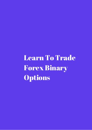 Learn To Trade 
Forex Binary 
Options 
 