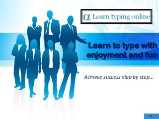 Learn to type with
enjoyment and fun
Achieve success step by step…
 