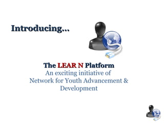 Introducing… The  LEAR   N  Platform An exciting initiative of  Network for Youth Advancement & Development 