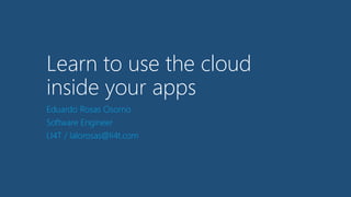 Learn to use the cloud 
inside your apps 
Eduardo Rosas Osorno 
Software Engineer 
LI4T / lalorosas@li4t.com 
 
