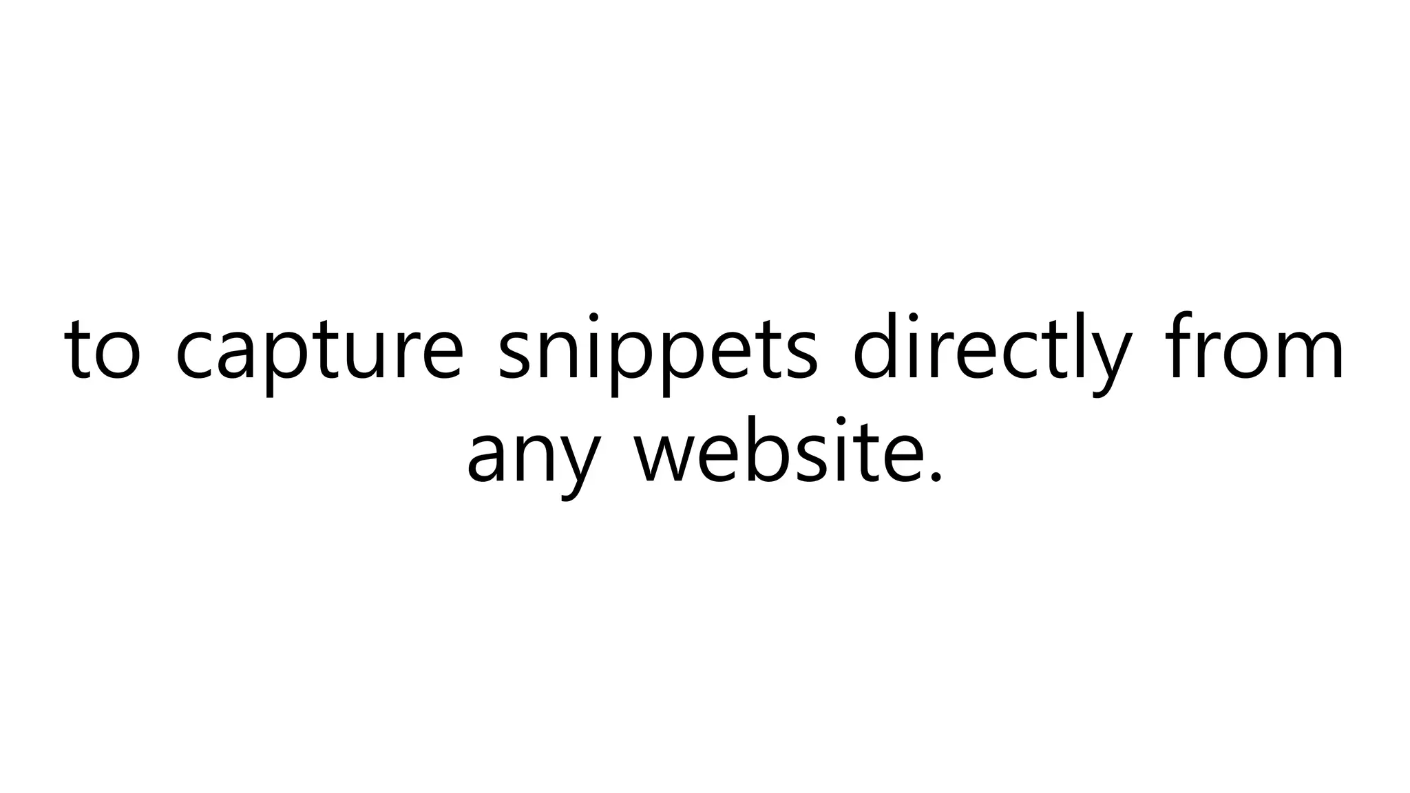 to capture snippets directly from
any website.
 