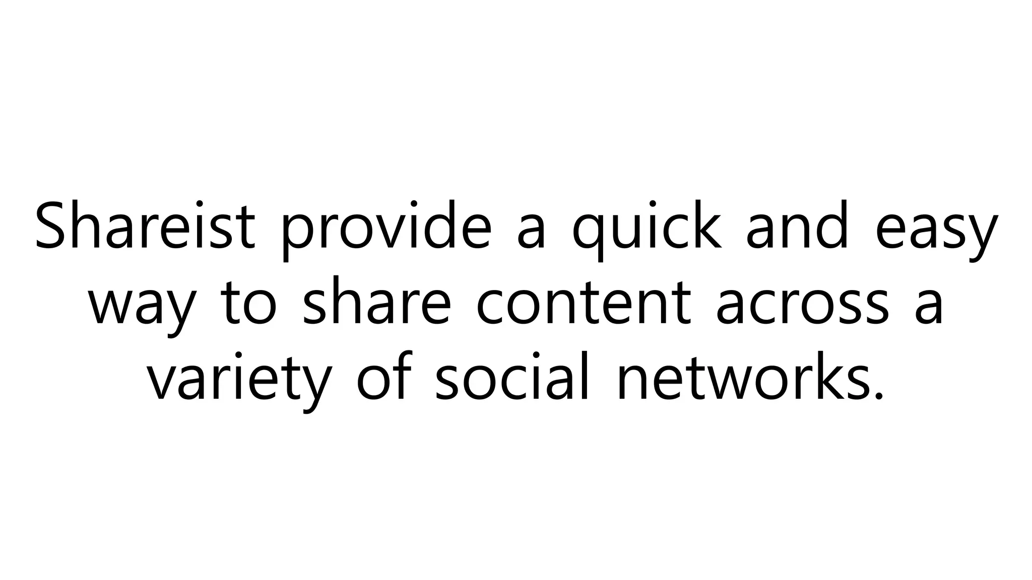 Shareist provide a quick and easy
way to share content across a
variety of social networks.
 