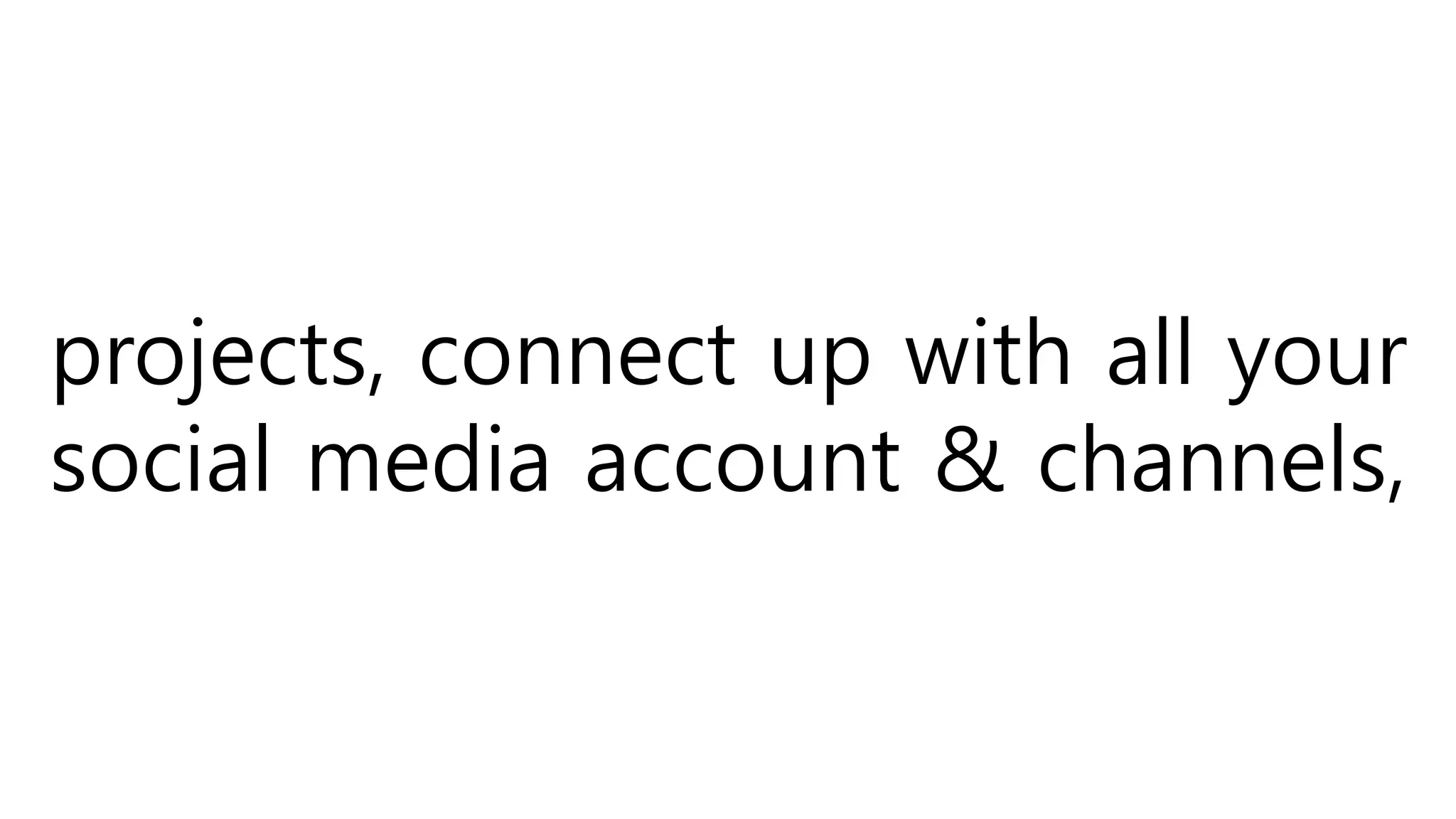 projects, connect up with all your
social media account & channels,
 