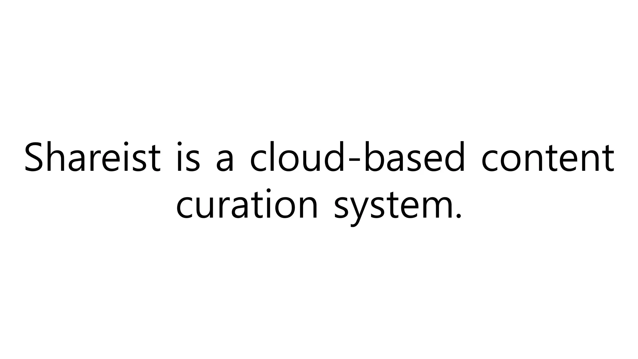 Shareist is a cloud-based content
curation system.
 
