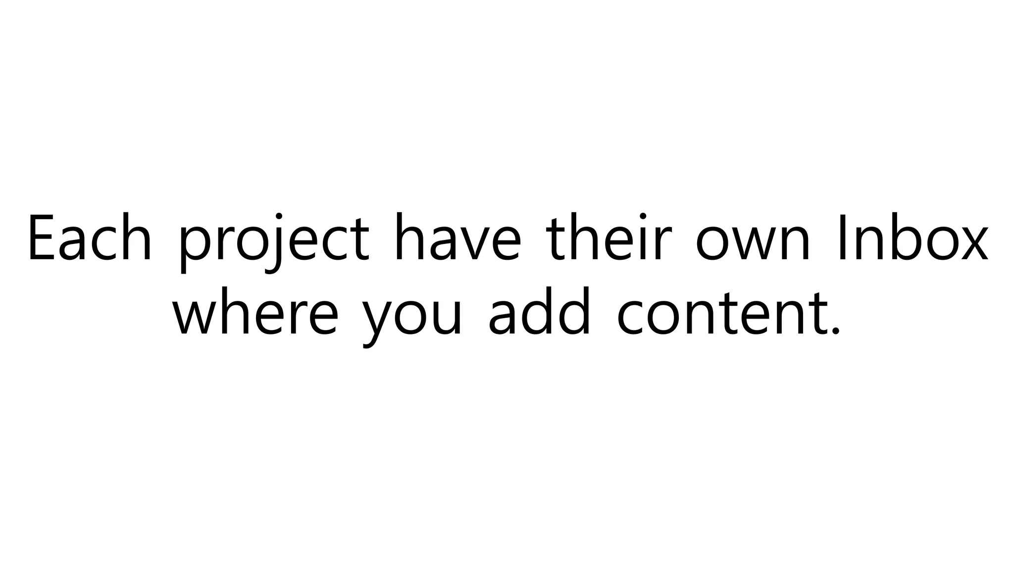 Each project have their own Inbox
where you add content.
 