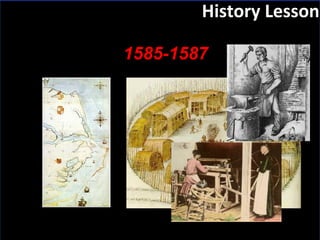 Slide:  History Lesson 1585-1587 