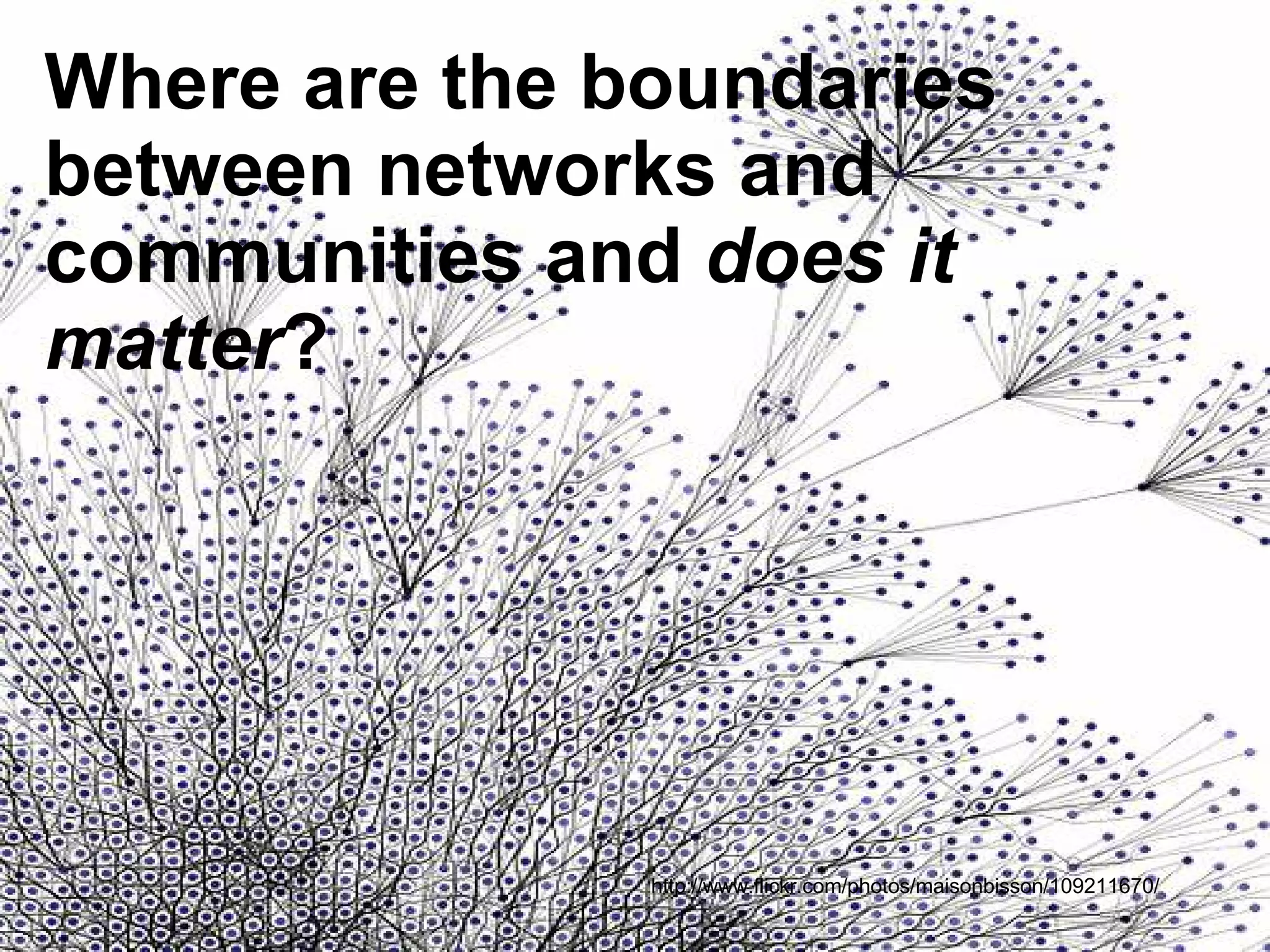 http://www.flickr.com/photos/maisonbisson/109211670/ Where are the boundaries between networks and communities and  does it matter ? 