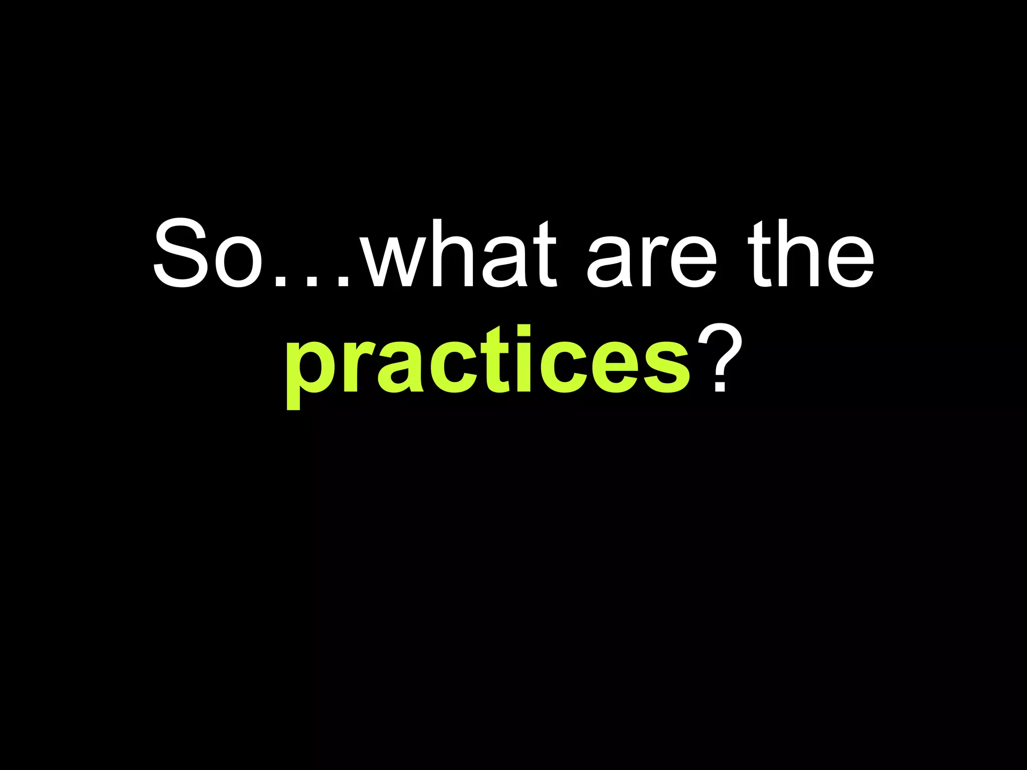 So…what are the  practices ? 