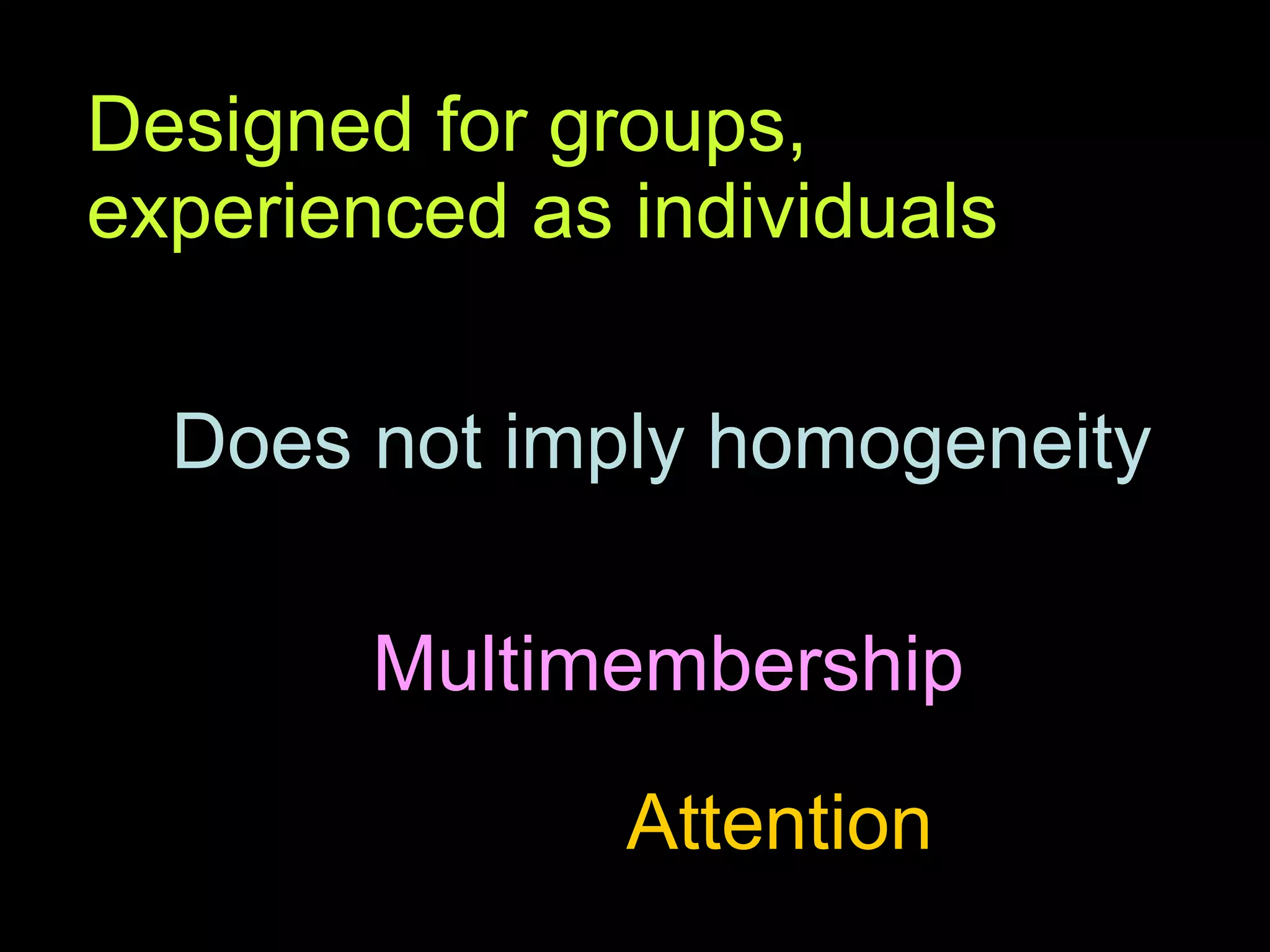 Designed for groups, experienced as individuals Does not imply homogeneity Multimembership Attention 