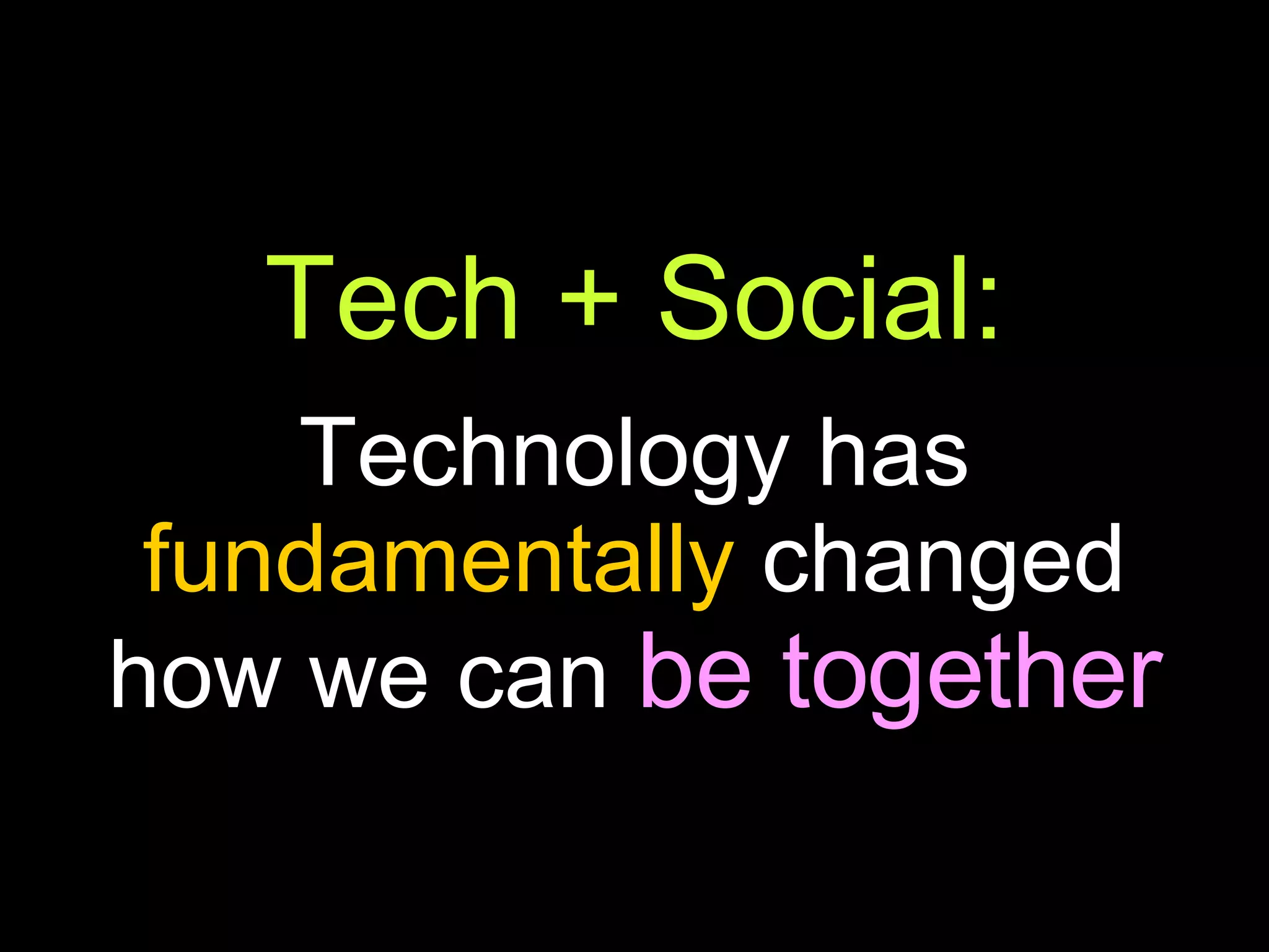 Tech + Social: Technology has  fundamentally  changed how we can  be together 