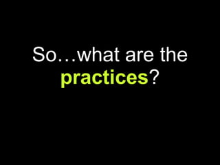 So…what are the  practices ? 
