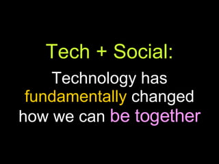 Tech + Social: Technology has  fundamentally  changed how we can  be together 