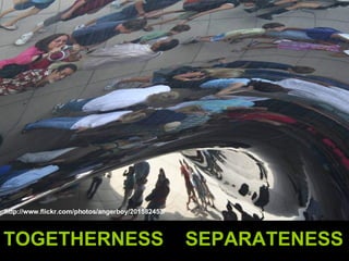 TOGETHERNESS  SEPARATENESS http://www.flickr.com/photos/angerboy/201582453/ 