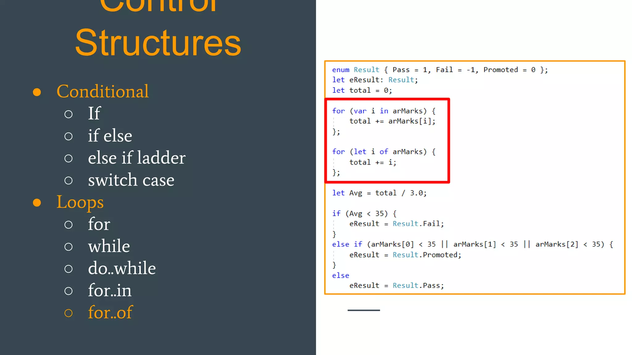 Control Structures ● Conditional ○ If ○ if else ○ else if ladder ○ switch case ● Loops ○ for ○ while ○ do..while ○ for..in ○ for..of 
