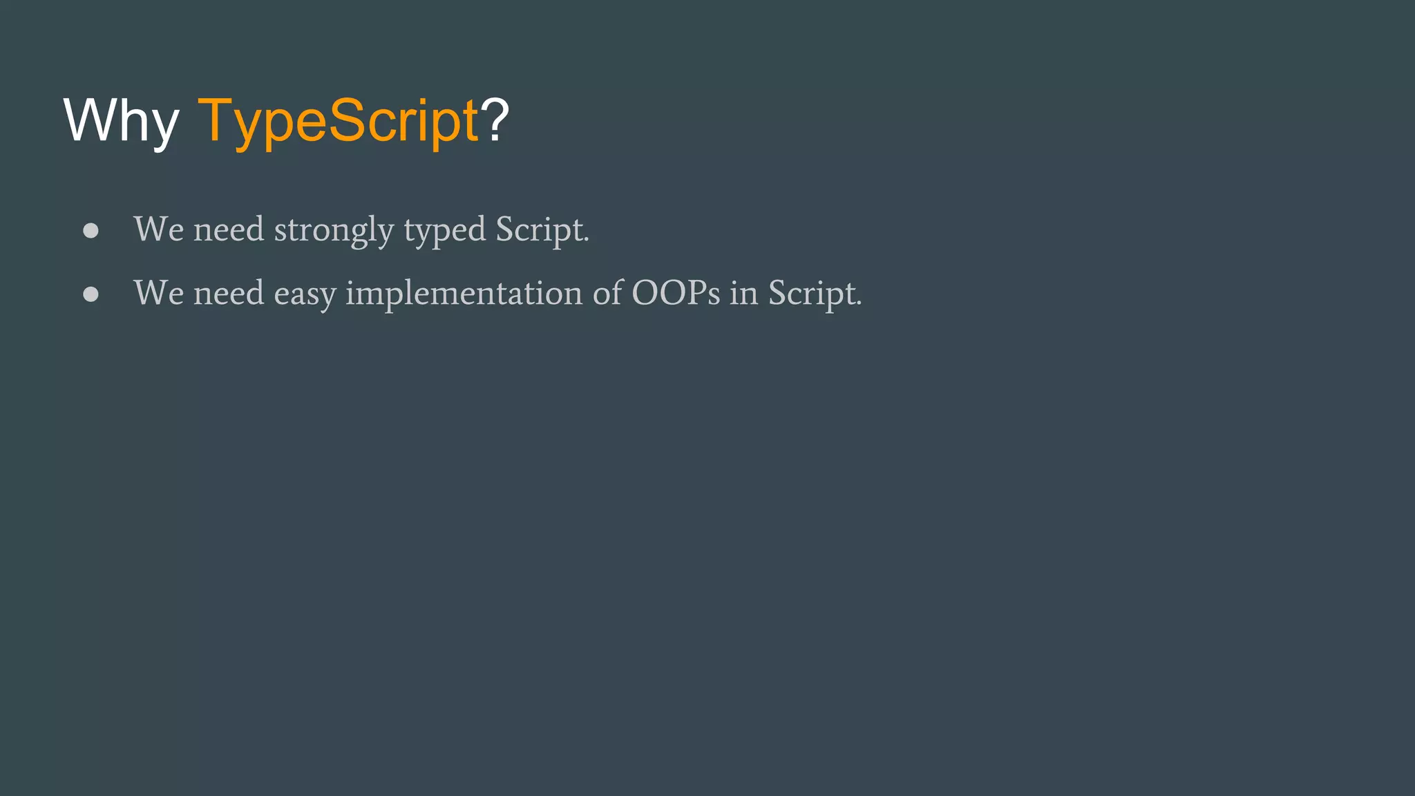 Why TypeScript? ● We need strongly typed Script. ● We need easy implementation of OOPs in Script. 