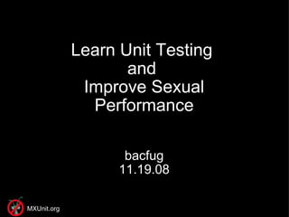 Learn Unit Testing  and  Improve Sexual Performance bacfug 11.19.08 MXUnit.org 