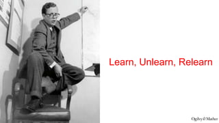 @OgilvyCT
Learn, Unlearn, Relearn
 
