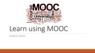 Learn using MOOC
AHMED OMAR
 