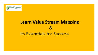 Learn Value Stream Mapping
&
Its Essentials for Success
 