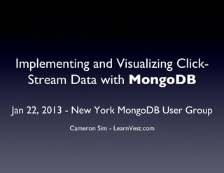 Implementing and Visualizing Click-
  Stream Data with MongoDB	

                      	

Jan 22, 2013 - New York MongoDB User Group	

                        	

            Cameron Sim - LearnVest.com	

 