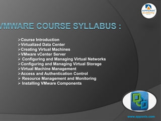 www.apponix.com
Course Introduction
Virtualized Data Center
Creating Virtual Machines
VMware vCenter Server
 Configuring and Managing Virtual Networks
Configuring and Managing Virtual Storage
Virtual Machine Management
Access and Authentication Control
 Resource Management and Monitoring
 Installing VMware Components
 