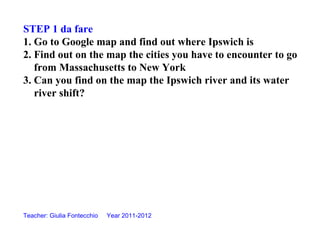 STEP 1 da fare
1. Go to Google map and find out where Ipswich is
2. Find out on the map the cities you have to encounter t...