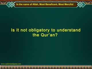 In the name of Allah, Most Beneficent, Most Merciful




           Is it not obligatory to understand
                       the Qur’an?




www.understandquran.com
 