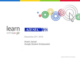 December 23rd, 2012

Akash Jaswal
Google Student Ambassador




                            Google Confidential and Proprietary
 