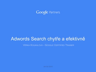VĚRKA KOUKALOVÁ - GOOGLE CERTIFIED TRAINER
24/ 02/ 2015
Adwords Search chytře a efektivně
 