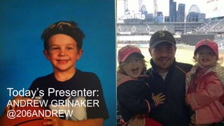 Today’s Presenter: 
ANDREW GRINAKER 
@206ANDREW 
 