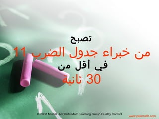 www.pslemath.com
© 2008 Mishal Al Otaibi Math Learning Group Quality Control
‫تصبح‬
‫الضرب‬ ‫جدول‬ ‫خبراء‬ ‫من‬11
‫من‬ ‫أقل‬ ‫في‬
30‫ثانية‬
 