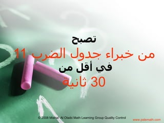 ‫تصبح‬
11 ‫من خبراء جدول الضرب‬
                ‫في أقل من‬
                   ‫03 ثانية‬

   © 2008 Mishal Al Otaibi Math Learning Group Quality Control
                                                                 www.pslemath.com
 
