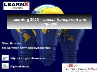 Learning 2020 –  social, transparent and engaged ,[object Object],[object Object],@glennhansen_ http://www.glennhansen.net 