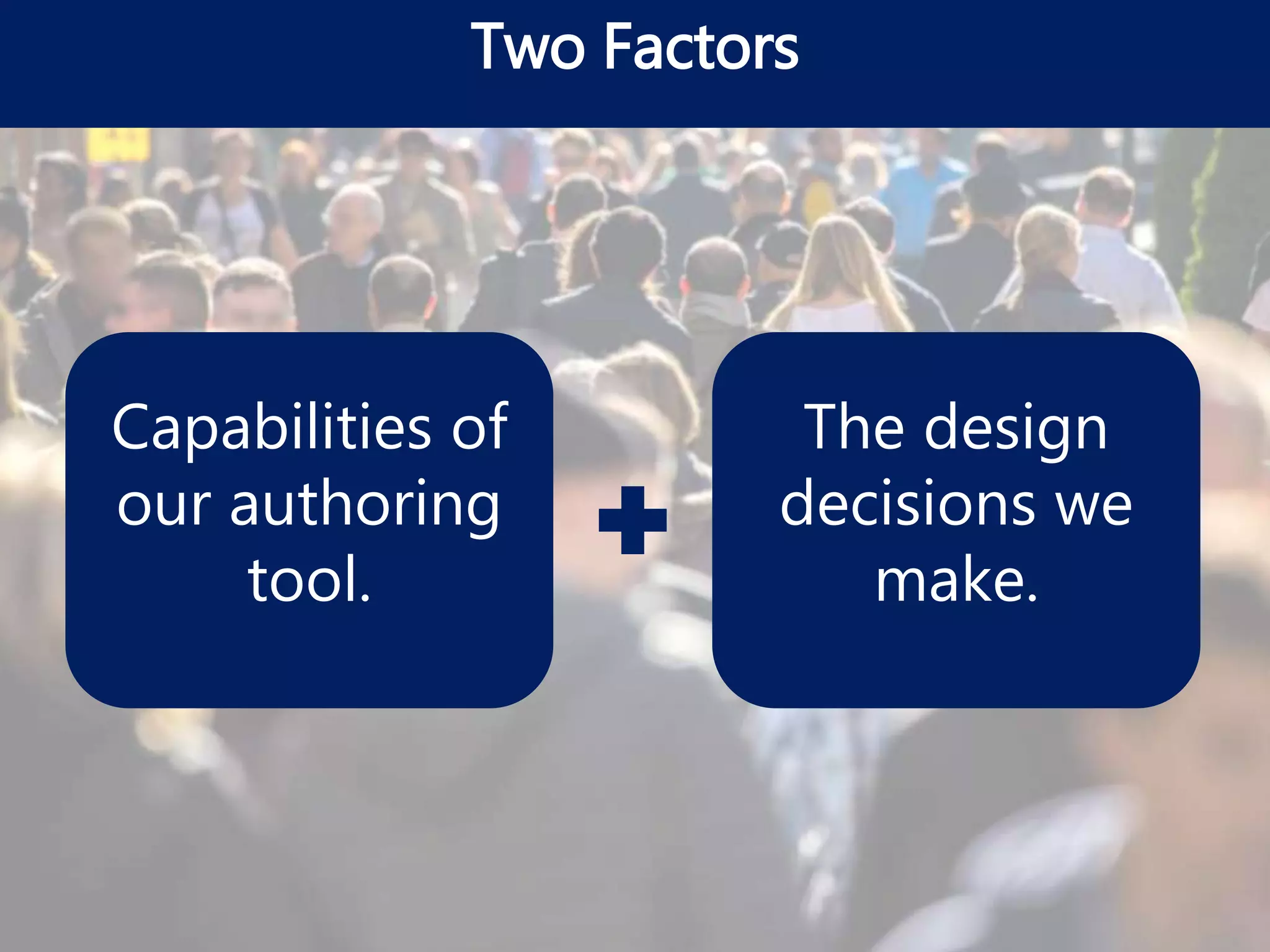 Two Factors
Capabilities of
our authoring
tool.
The design
decisions we
make.
 